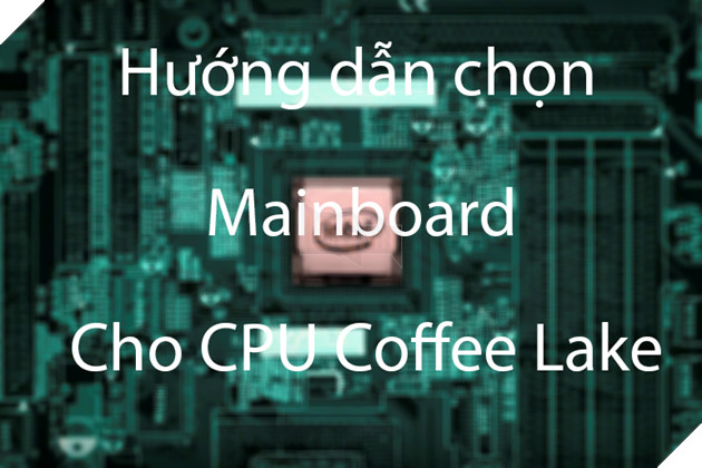 Hướng dẫn lựa chọn bo mạch chủ cho CPU Intel Coffee Lake cuối 2018 Z370 vs Z390