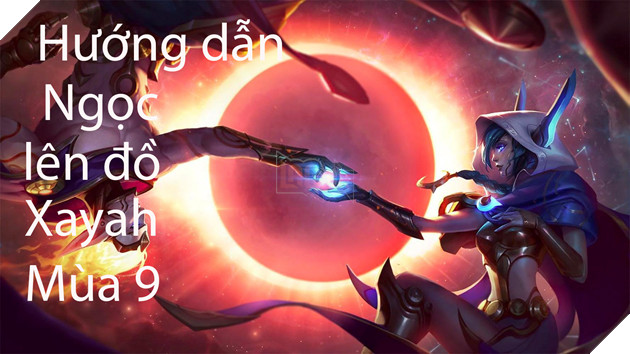 LMHT: Huong dan Ngoc va len do cho Xayah xa thu mua 9 LMHT: Hướng dẫn Ngọc và lên đồ cho Xayah xạ thủ mùa 9